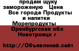 продам щуку замороженую › Цена ­ 87 - Все города Продукты и напитки » Морепродукты   . Оренбургская обл.,Новотроицк г.